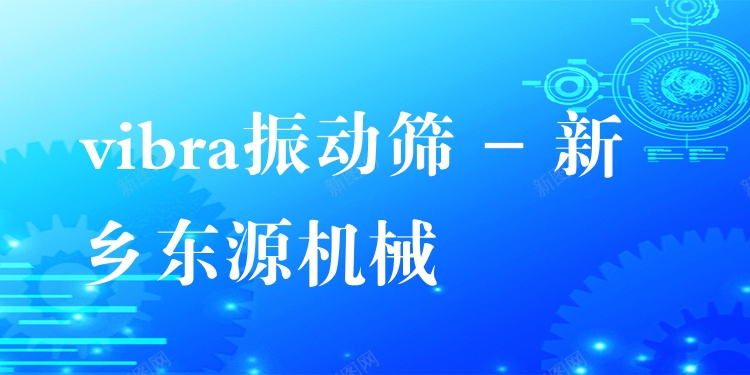 vibra振動篩 - 新鄉(xiāng)東源機械