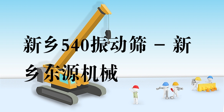 新鄉(xiāng)540振動篩 - 新鄉(xiāng)東源機械