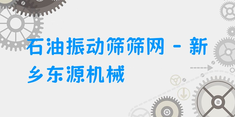 石油振動篩篩網 - 新鄉(xiāng)東源機械