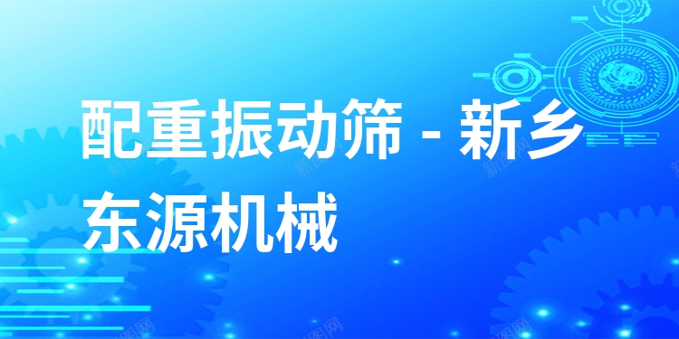 配重振動篩 - 新鄉(xiāng)東源機械