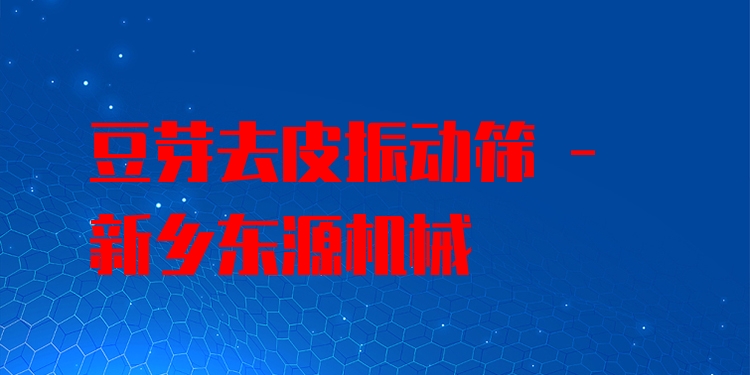 豆芽去皮振動(dòng)篩 - 新鄉(xiāng)東源機(jī)械