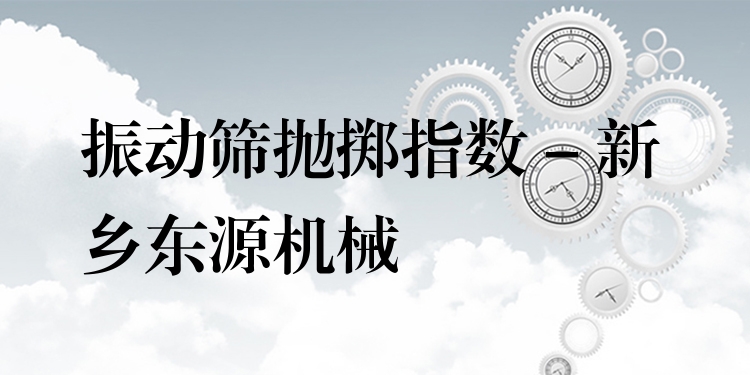 振動篩拋擲指數(shù) - 新鄉(xiāng)東源機械