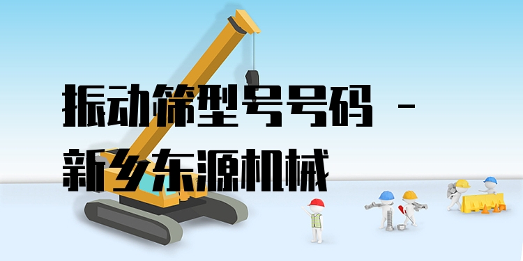振動篩型號號碼 - 新鄉(xiāng)東源機械