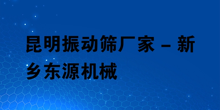 昆明振動篩廠家 - 新鄉(xiāng)東源機械