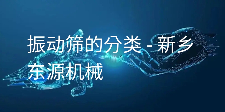 振動(dòng)篩的分類 - 新鄉(xiāng)東源機(jī)械