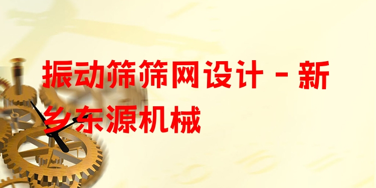 振動(dòng)篩篩網(wǎng)設(shè)計(jì) - 新鄉(xiāng)東源機(jī)械