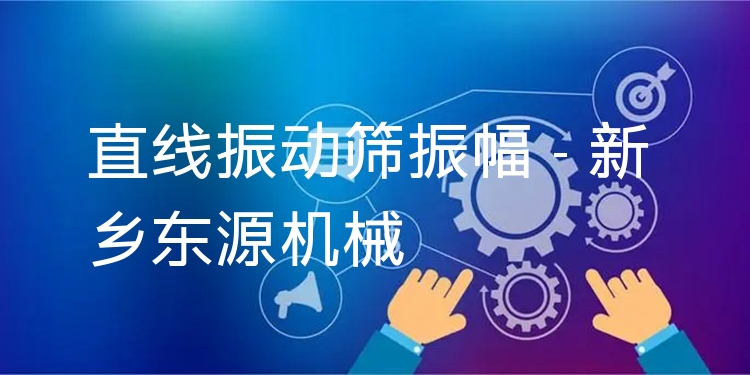 直線(xiàn)振動(dòng)篩振幅 - 新鄉(xiāng)東源機(jī)械