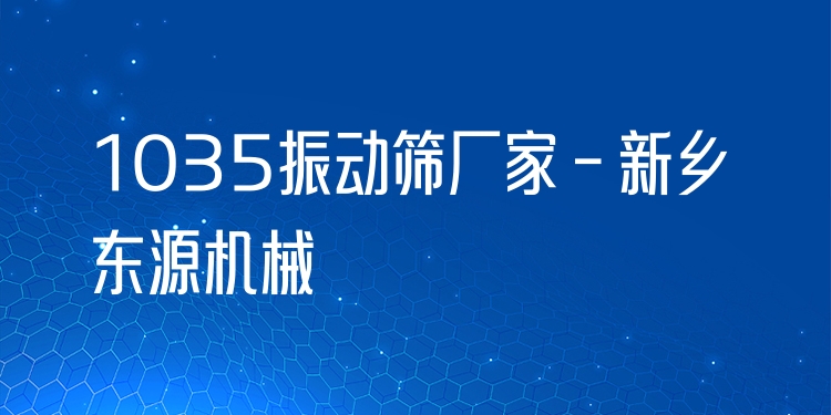 1035振動篩廠家 - 新鄉(xiāng)東源機(jī)械