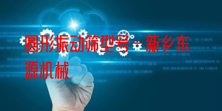圓形振動篩型號 - 新鄉(xiāng)東源機械
