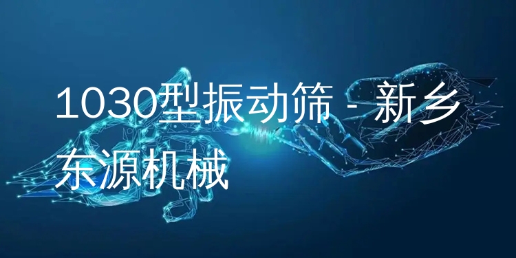 1030型振動篩 - 新鄉(xiāng)東源機械