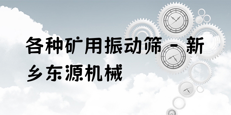各種礦用振動篩 - 新鄉(xiāng)東源機械