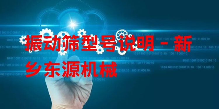 振動(dòng)篩型號(hào)說(shuō)明 - 新鄉(xiāng)東源機(jī)械