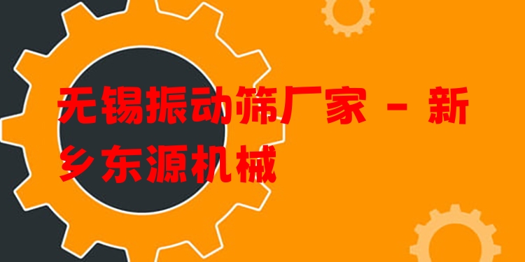 無錫振動篩廠家 - 新鄉(xiāng)東源機械