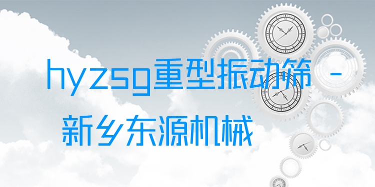 hyzsg重型振動(dòng)篩 - 新鄉(xiāng)東源機(jī)械