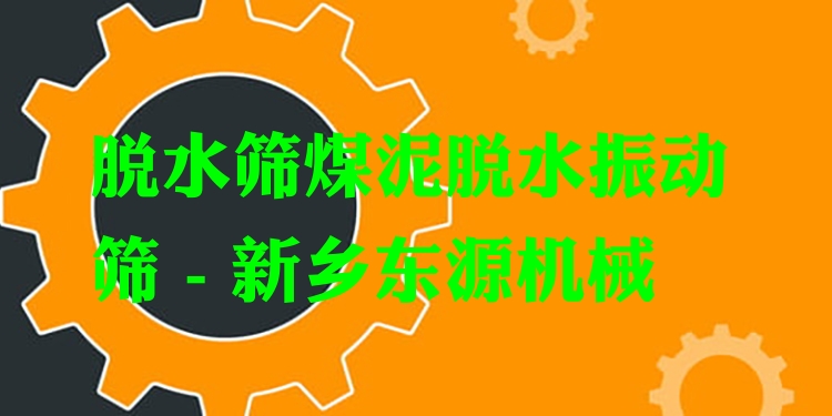 脫水篩煤泥脫水振動篩 - 新鄉(xiāng)東源機械