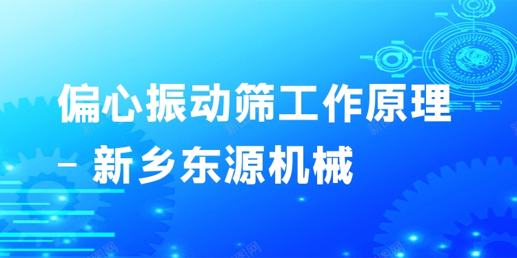 偏心振動篩工作原理 - 新鄉(xiāng)東源機械