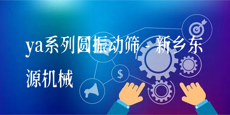 ya系列圓振動(dòng)篩 - 新鄉(xiāng)東源機(jī)械