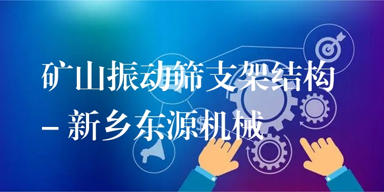 礦山振動(dòng)篩支架結(jié)構(gòu) - 新鄉(xiāng)東源機(jī)械