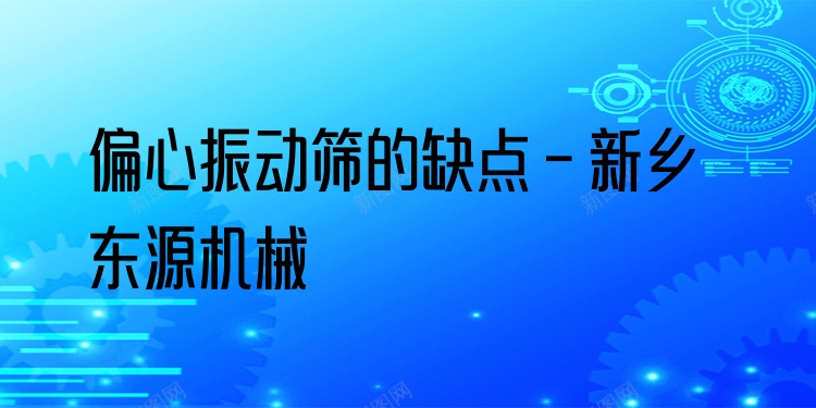 偏心振動(dòng)篩的缺點(diǎn) - 新鄉(xiāng)東源機(jī)械