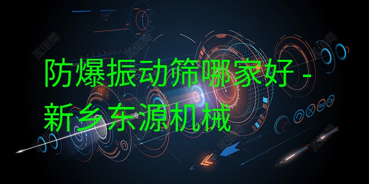 防爆振動(dòng)篩哪家好 - 新鄉(xiāng)東源機(jī)械
