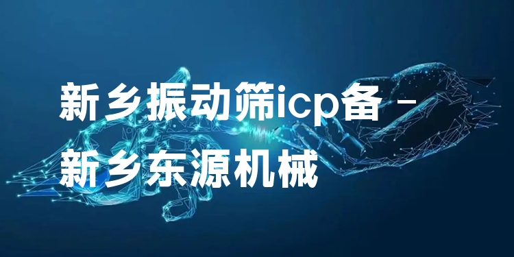 新鄉(xiāng)振動篩icp備 - 新鄉(xiāng)東源機械