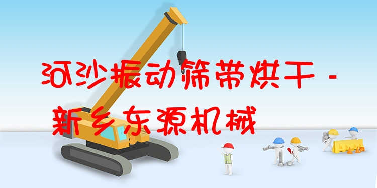 河沙振動(dòng)篩帶烘干 - 新鄉(xiāng)東源機(jī)械