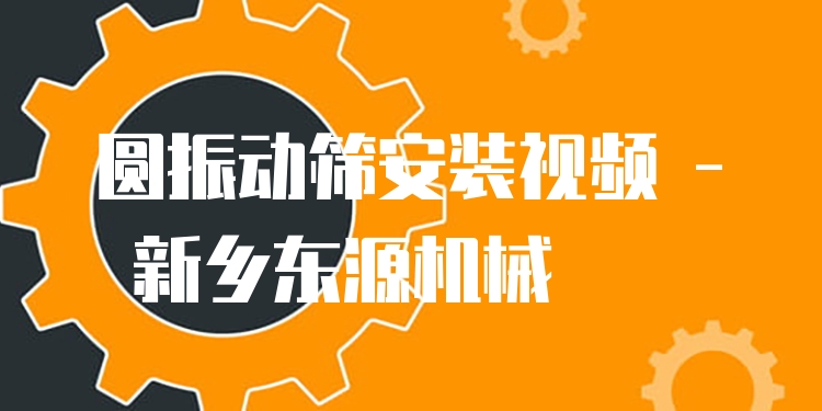 圓振動篩安裝視頻 - 新鄉(xiāng)東源機械