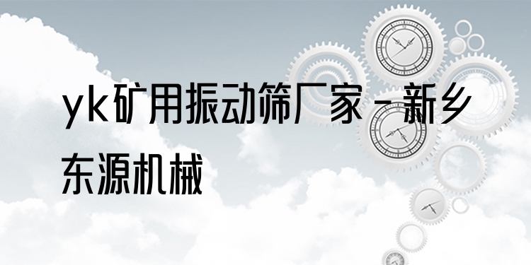 yk礦用振動篩廠家 - 新鄉(xiāng)東源機械