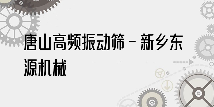 唐山高頻振動(dòng)篩 - 新鄉(xiāng)東源機(jī)械