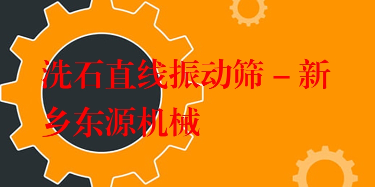 洗石直線振動篩 - 新鄉(xiāng)東源機械