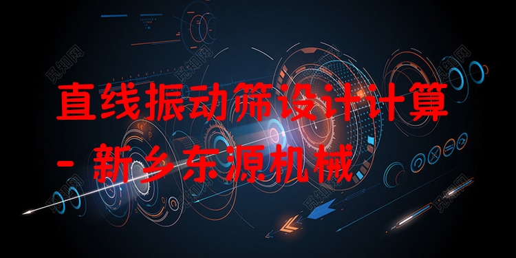 直線振動(dòng)篩設(shè)計(jì)計(jì)算 - 新鄉(xiāng)東源機(jī)械