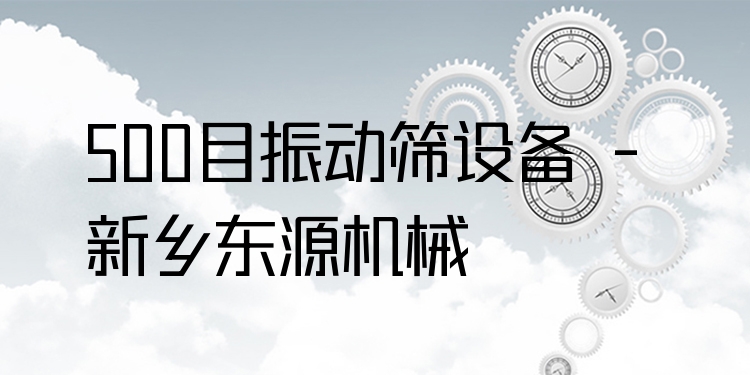 500目振動篩設備 - 新鄉(xiāng)東源機械