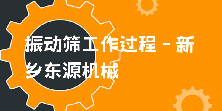 振動(dòng)篩工作過(guò)程 - 新鄉(xiāng)東源機(jī)械
