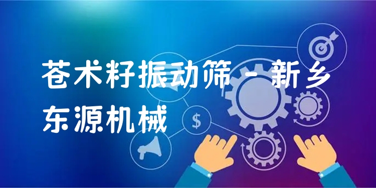 蒼術(shù)籽振動(dòng)篩 - 新鄉(xiāng)東源機(jī)械