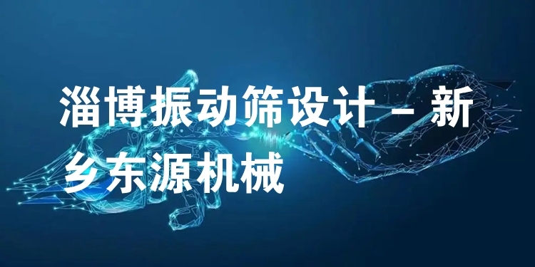 淄博振動(dòng)篩設(shè)計(jì) - 新鄉(xiāng)東源機(jī)械