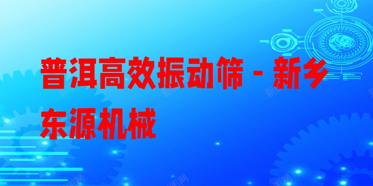 普洱***振動篩 - 新鄉(xiāng)東源機械
