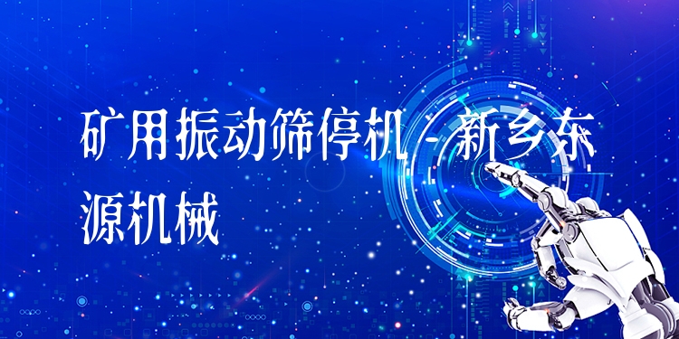 礦用振動篩停機(jī) - 新鄉(xiāng)東源機(jī)械