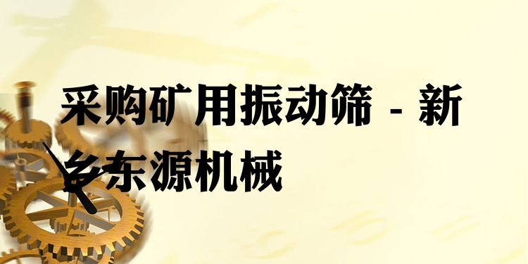 采購礦用振動篩 - 新鄉(xiāng)東源機械