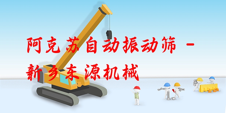 阿克蘇自動振動篩 - 新鄉(xiāng)東源機械