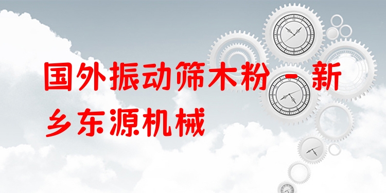 國外振動(dòng)篩木粉 - 新鄉(xiāng)東源機(jī)械