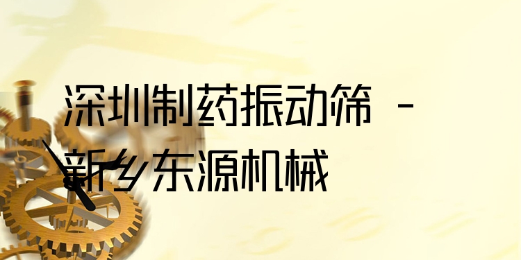 深圳制藥振動篩 - 新鄉(xiāng)東源機械