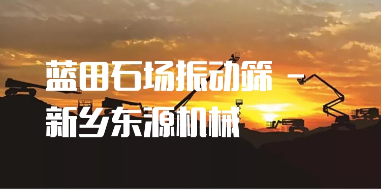 藍(lán)田石場振動篩 - 新鄉(xiāng)東源機(jī)械