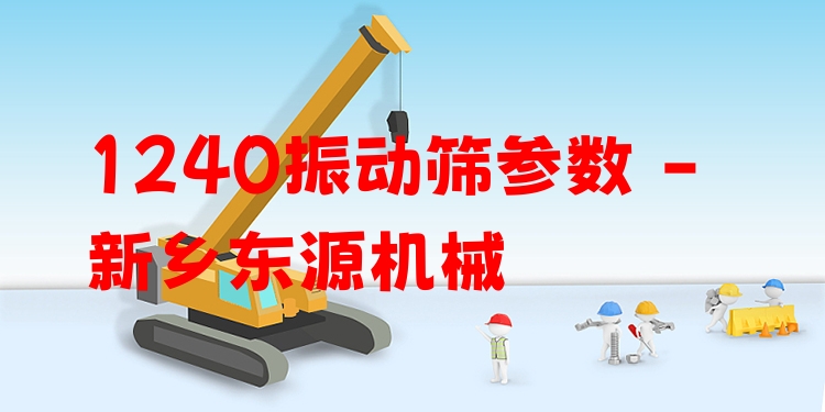 1240振動篩參數(shù) - 新鄉(xiāng)東源機(jī)械