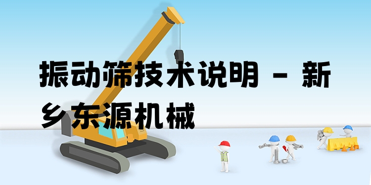 振動篩技術(shù)說明 - 新鄉(xiāng)東源機械