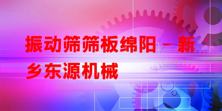 振動篩篩板綿陽 - 新鄉(xiāng)東源機械