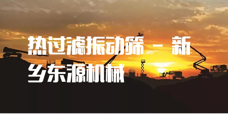 熱過濾振動篩 - 新鄉(xiāng)東源機械