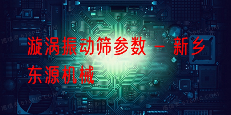 漩渦振動篩參數(shù) - 新鄉(xiāng)東源機械