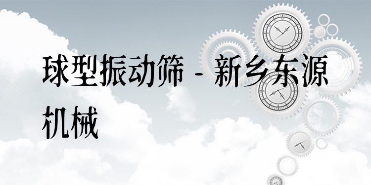 球型振動篩 - 新鄉(xiāng)東源機械