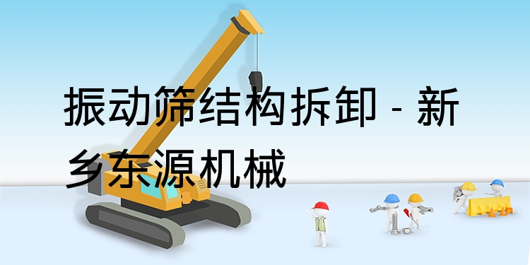 振動篩結構拆卸 - 新鄉(xiāng)東源機械