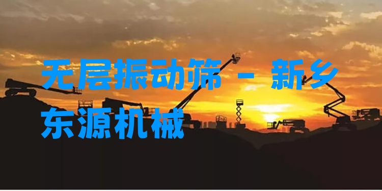 無層振動(dòng)篩 - 新鄉(xiāng)東源機(jī)械